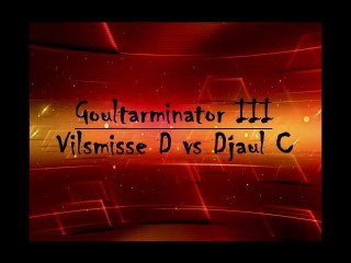 Goultarminator III : Djaul C vs Vilsmisse D