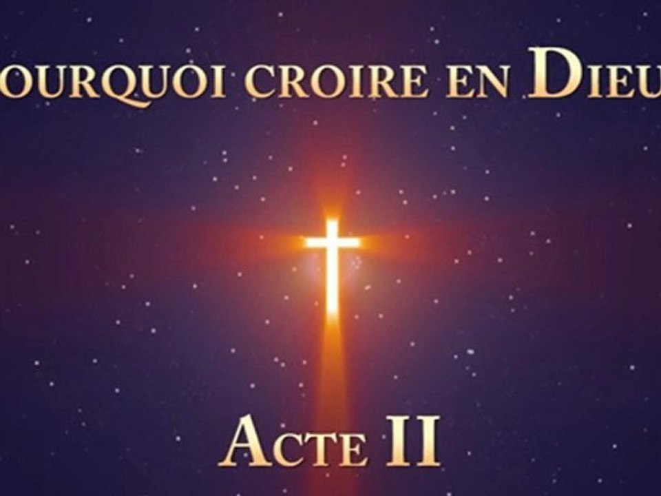 Pourquoi croire en Dieu ? - Acte II
