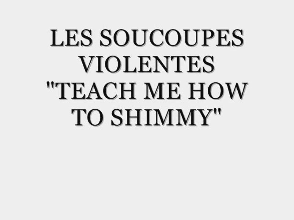 soucoupes violentes. teach me how to shimmy