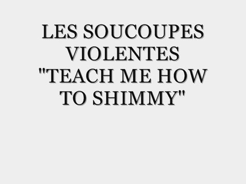 soucoupes violentes. teach me how to shimmy