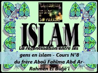8. La reconciliation entre les gens en islam -Cours du frère Aboû Fahîma Abd Ar-Rahmên El Bidjê’î