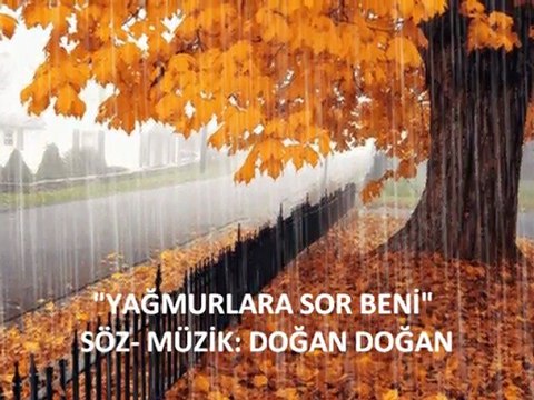 YAĞMURLARA SOR BENİ SÖZ- MÜZİK: DOĞAN DOĞAN