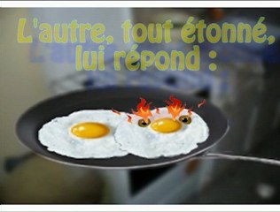 c'est l'histoire des deux oeufs dans une poêle