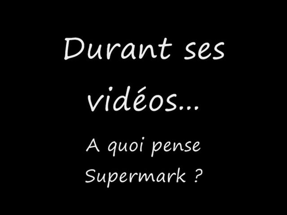 Que se passe il dans la tête de Supermark lors de ses vidéos ?
