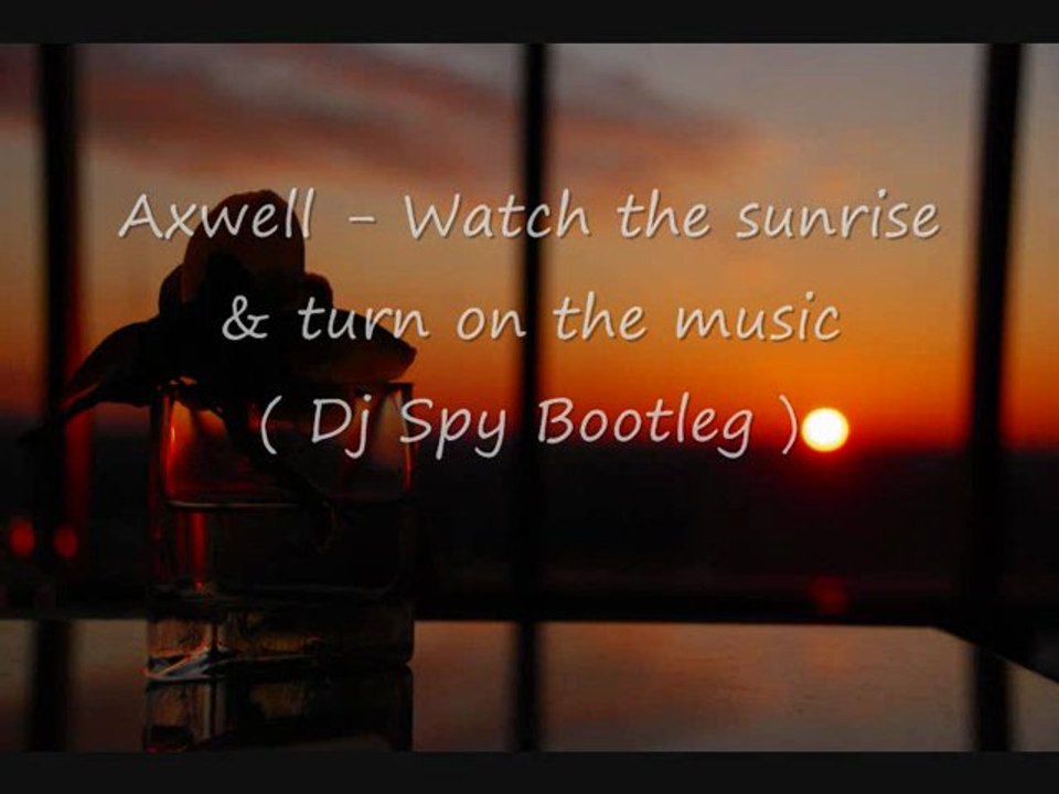 Axwell - Watch the sunrise & turn on the music ( Spy bootleg )