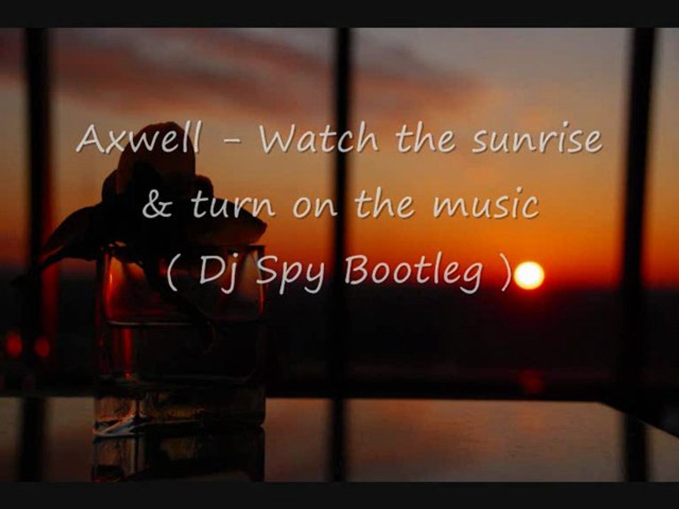 Axwell - watch the sunrise & turn on the music ( spy bootleg )