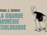 La grande amnésie écologique - Philippe J. Dubois