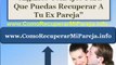 Descubre como recuperar a tu ex pareja - Como reconquistar a una ex