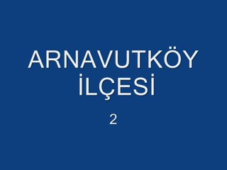 ARNAVUTKÖY İLÇESİ 2