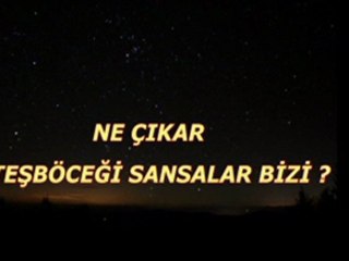 Ne çıkar,ateş böceği sansalar bizi...
