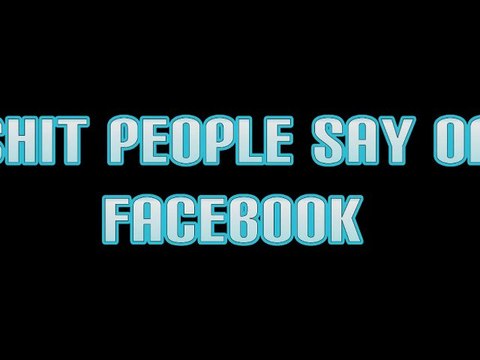 SHIT PEOPLE SAY ON FACEBOOK