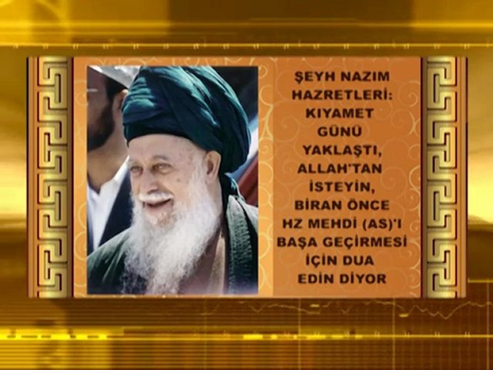 Şeyh Nazım Hazretleri; Kıyamet günü yaklaştı, Allah'tan isteyin, biran önce Hz. Mehdi (a.s)'ı başa geçirmesi için dua edin diyor