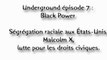 Underground épisode 7 Black Power  : Ségrégation raciale aux États-Unis, Malcolm X,  lutte pour les droits civiques.