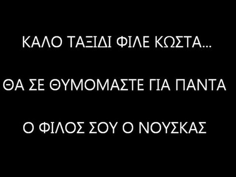 ΚΑΛΟ ΤΑΞΙΔΙ ΦΙΛΕ ΚΩΣΤΑ...ΘΑ ΣΕ ΘΥΜΟΜΑΣΤΕ ΓΙΑ ΠΑΝΤΑ...