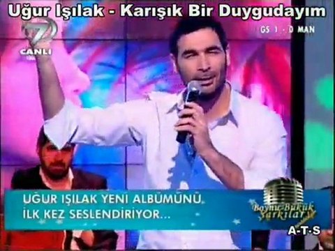 Uğur İŞILAK KARIŞIK BİR DUYGUDAYIM
