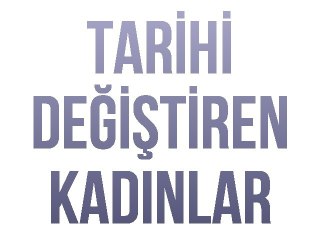 Tarihi Değiştiren Kadınlar