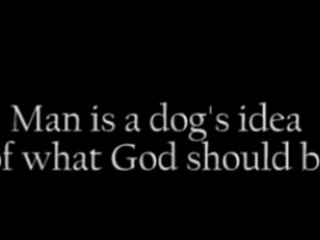 Man is a dog's idea of what God should be