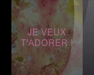 JE VEUX T'ADORER !