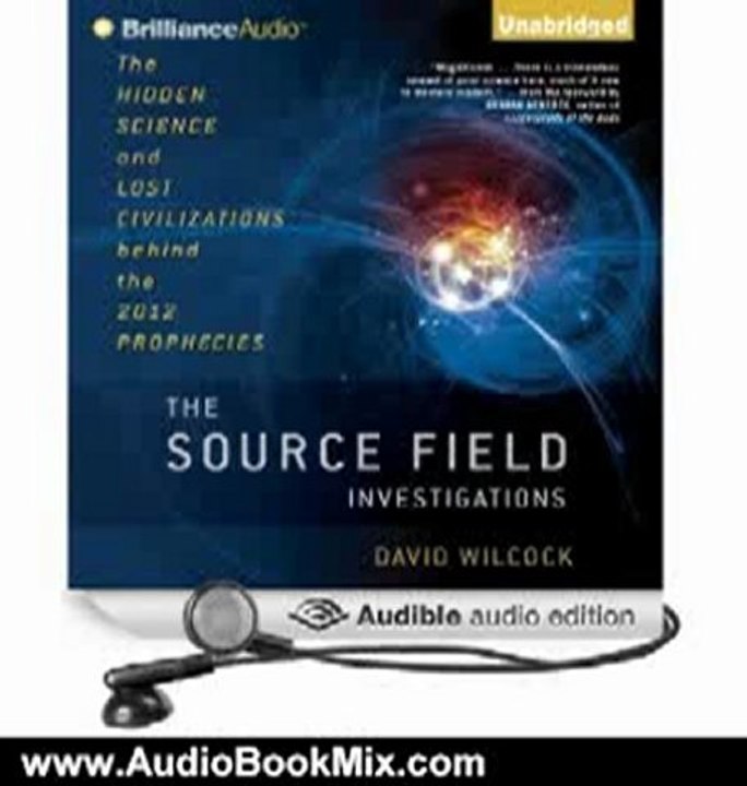 Audio Book Review: The Source Field Investigations: The Hidden Science and Lost Civilizations behind the 2012 Prophecies by David Wilcock (Author, Narrator)