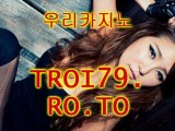 우리카지노♂우리바카라▶ TROI79.RO.TO ◀우리바카라♀우리카지노