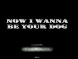 Now I wanna be your Dog