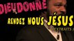 Rendez-nous jésus extrait dieudonné