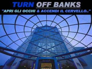 TURN OFF BANKS - APRI gli OCCHI & "ACCENDI IL CERVELLO.."