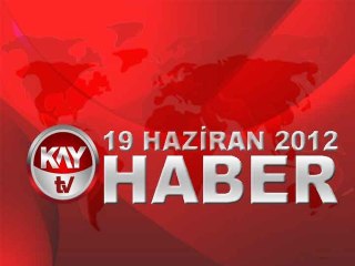 KAYTV ANA HABER BÜLTENİ 19 HAZİRAN 2012