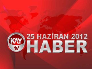 KAYTV ANA HABER BÜLTENİ 25 HAZİRAN 2012