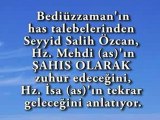 Bediuzzaman'in vekillerinden biri olan has talebesi Seyyid Salih Ozcan, Hz. Mehdi (as)'in sahis olarak zuhur edecegini, Hz. Isa (as)'in tekrar gelecegini anlatiyor.