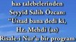 Bediuzzaman'in has talebelerinden Seyyid Salih Ozcan ''Ustad bana dedi ki, Hz. Mehdi (as) Risale-i Nur'u bir program olarak tatbik edecek''.