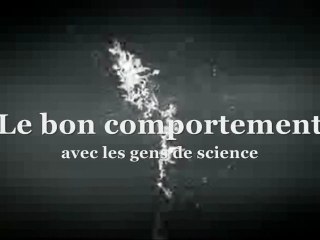 ~ Le bon comportement avec les gens de science ~