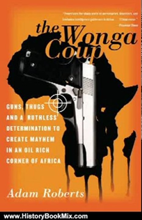 History Book Review: The Wonga Coup: Guns, Thugs, and a Ruthless Determination to Create Mayhem in an Oil-Rich Corner of Africa by Adam Roberts