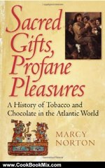 Cooking Book Review: Sacred Gifts, Profane Pleasures: A History of Tobacco and Chocolate in the Atlantic World by Marcy Norton