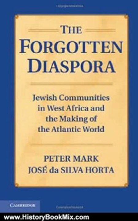 History Book Review: The Forgotten Diaspora: Jewish Communities in West Africa and the Making of the Atlantic World by Peter Mark, Professor Jos da Silva Horta