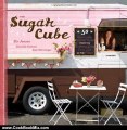 Cooking Book Review: The Sugar Cube: 50 Deliciously Twisted Treats from the Sweetest Little Food Cart on the Planet by Kir Jensen, Lisa Warninger, Danielle Centoni