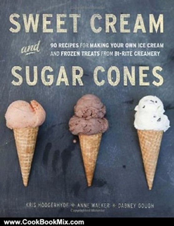 Cooking Book Review: Sweet Cream and Sugar Cones: 90 Recipes for Making Your Own Ice Cream and Frozen Treats from Bi-Rite Creamery by Kris Hoogerhyde, Anne Walker, Dabney Gough