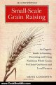 Cooking Book Review: Small-Scale Grain Raising, Second Edition: An Organic Guide to Growing, Processing, and Using Nutritious Whole Grains, for Home Gardeners and Local Farmers by Gene Logsdon