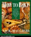 Cooking Book Review: How to Bake : Complete Guide to Perfect Cakes, Cookies, Pies, Tarts, Breads, Pizzas, Muffins, by Nick Malgieri