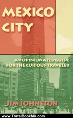 Travel Book Review: MEXICO CITY: AN OPINIONATED GUIDE FOR THE CURIOUS TRAVELER by Jim Johnston