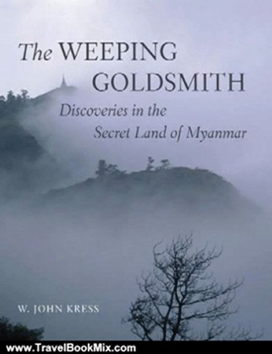Travel Book Review: The Weeping Goldsmith: Discoveries in the Secret Land of Myanmar by W. John Kress