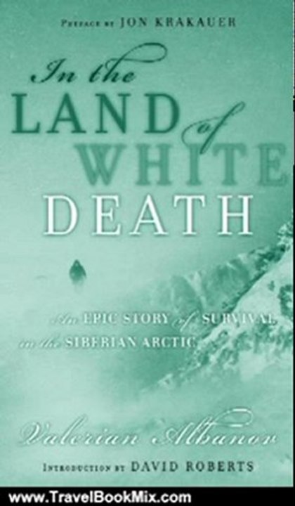 Travel Book Review: In the Land of White Death: An Epic Story of Survival in the Siberian Arctic (A Modern Library E-Book) (Modern Library Exploration) by Valerian Albanov, Linda Dubosson, David Roberts, Jon Krakauer, Alison Anderson