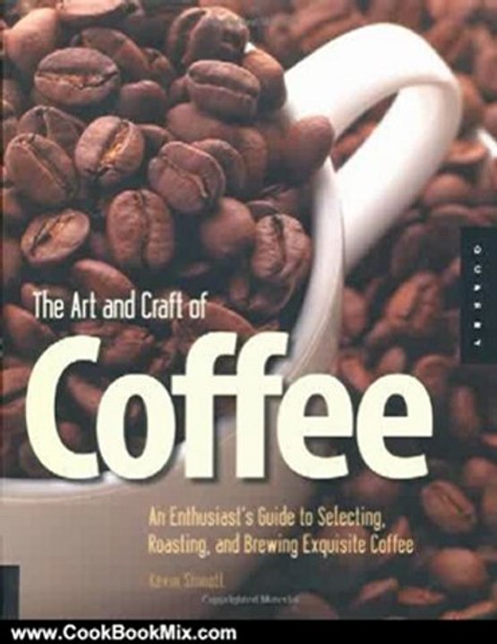 Cooking Book Review: The Art and Craft of Coffee: An Enthusiast's Guide to Selecting, Roasting, and Brewing Exquisite Coffee by Kevin Sinnott
