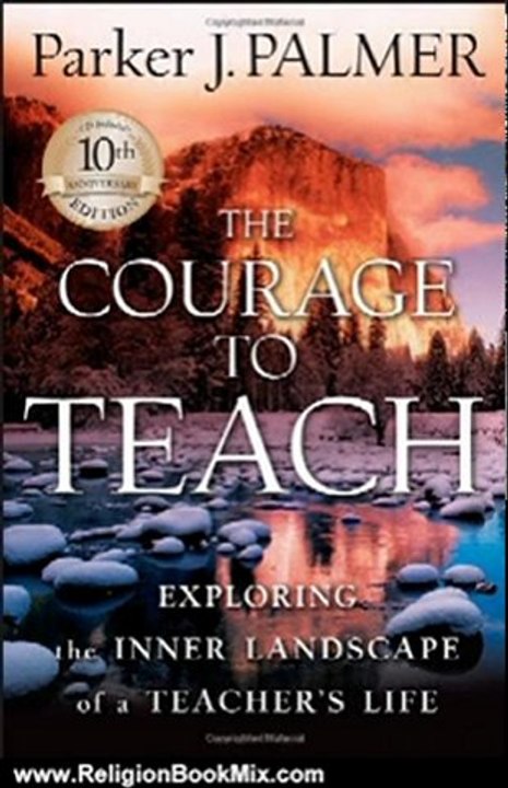 Religion Book Review: The Courage to Teach: Exploring the Inner Landscape of a Teacher's Life, 10th Anniversary Edition by Parker J. Palmer