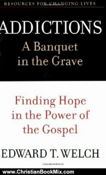 Christian Book Review: Addictions: A Banquet in the Grave: Finding Hope in the Power of the Gospel (Resources for Changing Lives) by Edward T. Welch