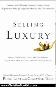 Christian Book Review: Selling Luxury: Connect with Affluent Customers, Create Unique Experiences Through Impeccable Service, and Close the Sale by Robin Lent, Genevieve Tour, Alain-Dominique Perrin