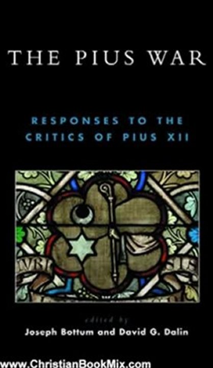 Christian Book Review: The Pius War: Responses to the Critics of Pius XII by William Doino, Joseph Bottum, David G. Dalin