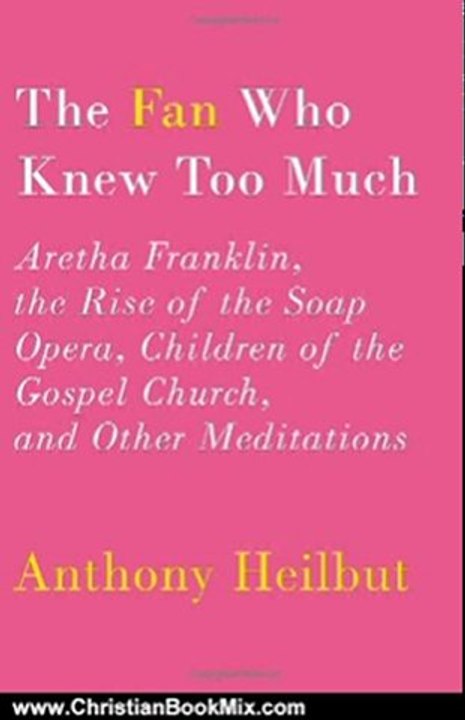 Christian Book Review: The Fan Who Knew Too Much: Aretha Franklin, the Rise of the Soap Opera, Children of the Gospel Church, and Other Meditations by Anthony Heilbut