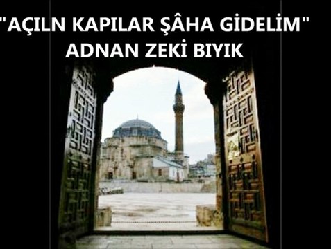 AÇILIN KAPILAR ŞÂHA GİDELİM-ADNAN ZEKİ BIYIK