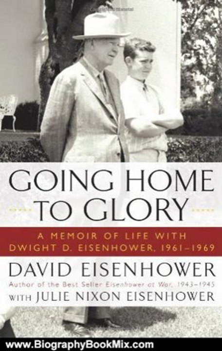Biography Book Review: Going Home To Glory: A Memoir of Life with Dwight D. Eisenhower, 1961-1969 by David Eisenhower, Julie Nixon Eisenhower